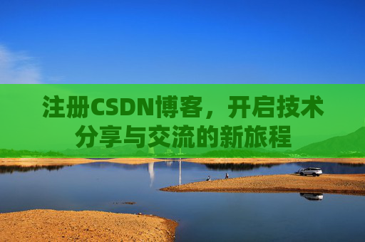 注册CSDN博客,开启技术分享与交流的新旅程